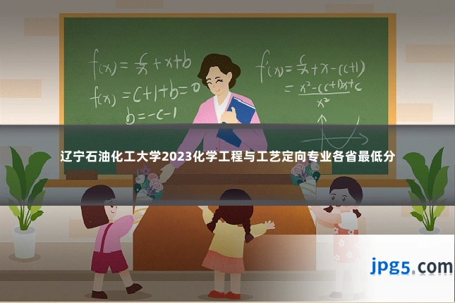 辽宁石油化工大学2023化学工程与工艺定向专业各省最低分