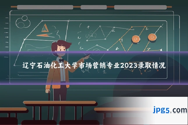 辽宁石油化工大学市场营销专业2023录取情况