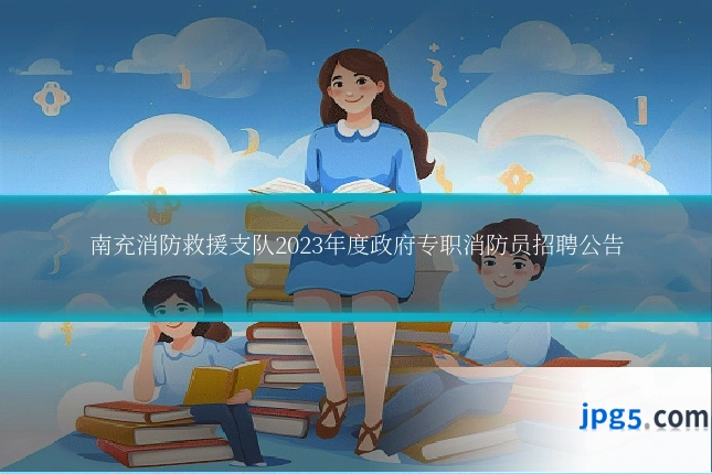 南充消防救援支队2023年度政府专职消防员招聘公告