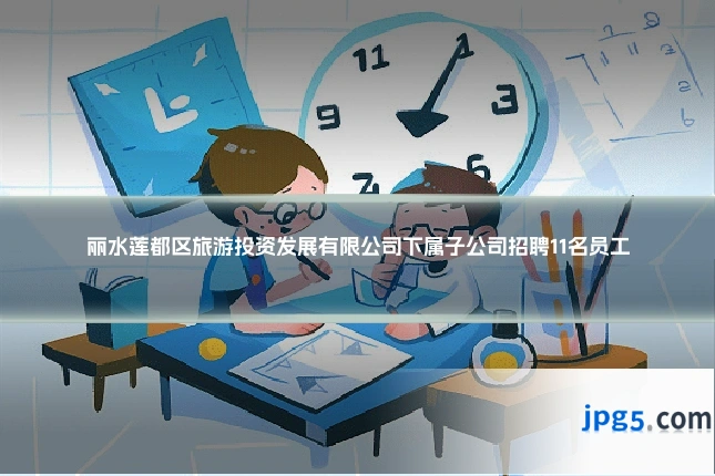 丽水莲都区旅游投资发展有限公司下属子公司招聘11名员工