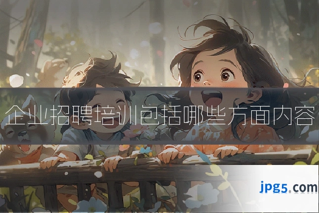 企业招聘培训包括哪些方面内容