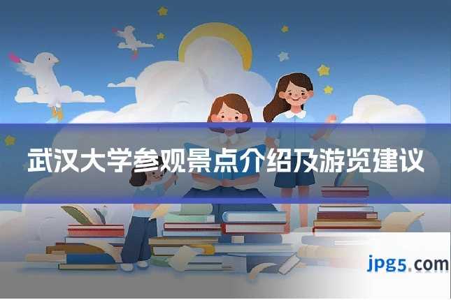 武汉大学参观景点介绍及游览建议