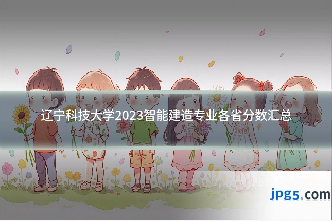 辽宁科技大学2023智能建造专业各省分数汇总
