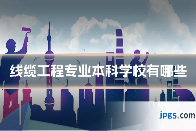 线缆工程专业本科学校有哪些