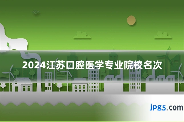 2024江苏口腔医学专业院校名次