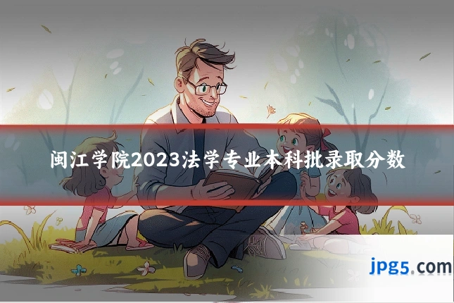 闽江学院2023法学专业本科批录取分数