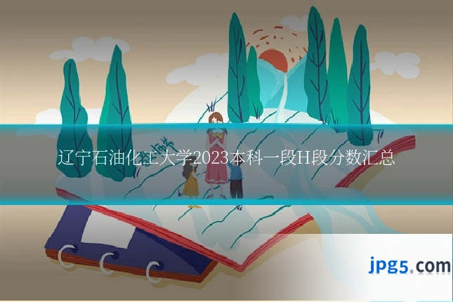 辽宁石油化工大学2023本科一段H段分数汇总