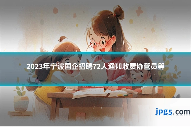 2023年宁波国企招聘72人通知收费协管员等