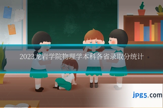 2023龙岩学院物理学本科各省录取分统计