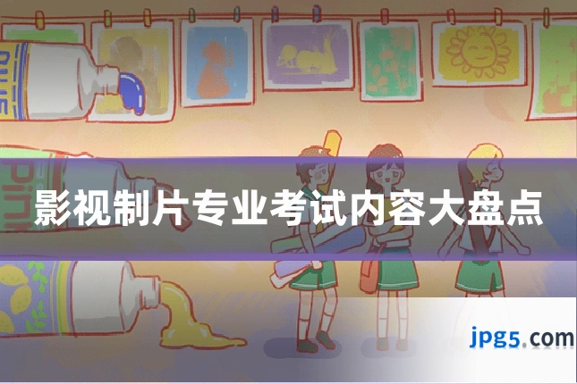 影视制片专业考试内容大盘点