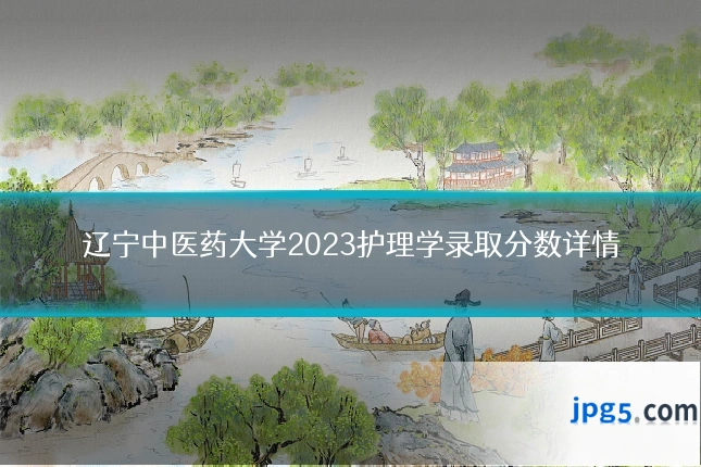 辽宁中医药大学2023护理学录取分数详情
