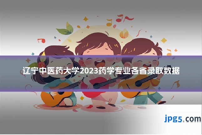 辽宁中医药大学2023药学专业各省录取数据