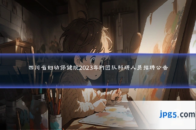 四川省妇幼保健院2023年PI团队科研人员招聘公告