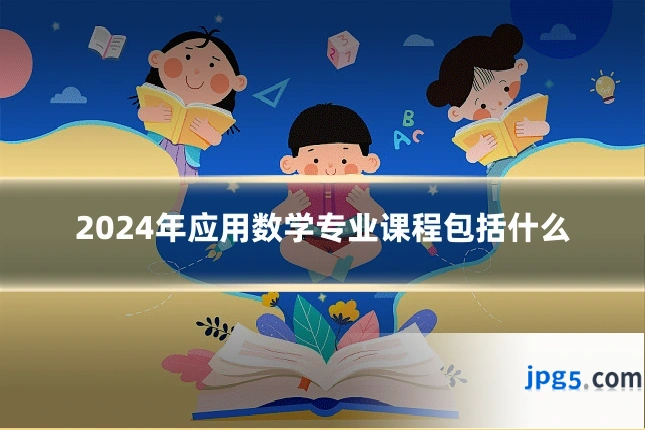 2024年应用数学专业课程包括什么