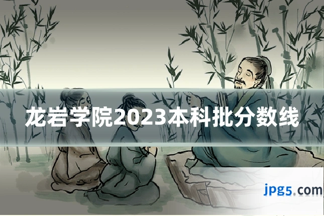 龙岩学院2023本科批分数线