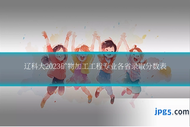 辽科大2023矿物加工工程专业各省录取分数表