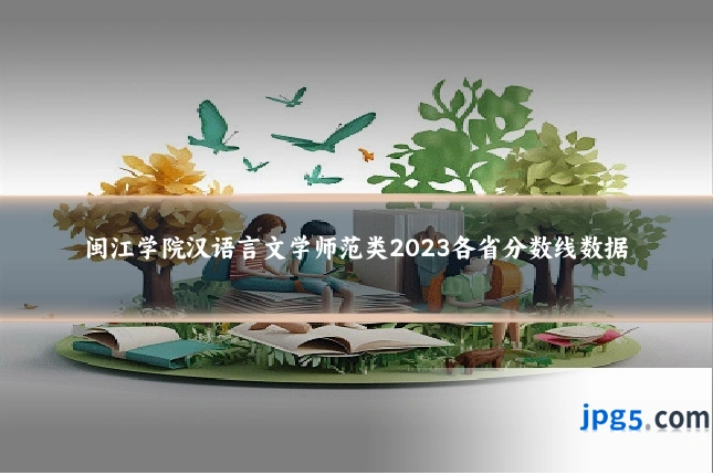 闽江学院汉语言文学师范类2023各省分数线数据
