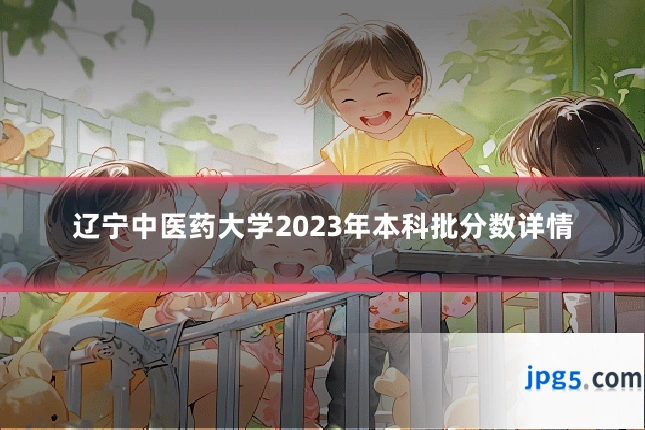 辽宁中医药大学2023年本科批分数详情
