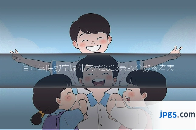 闽江学院数字媒体艺术2023录取分数参考表