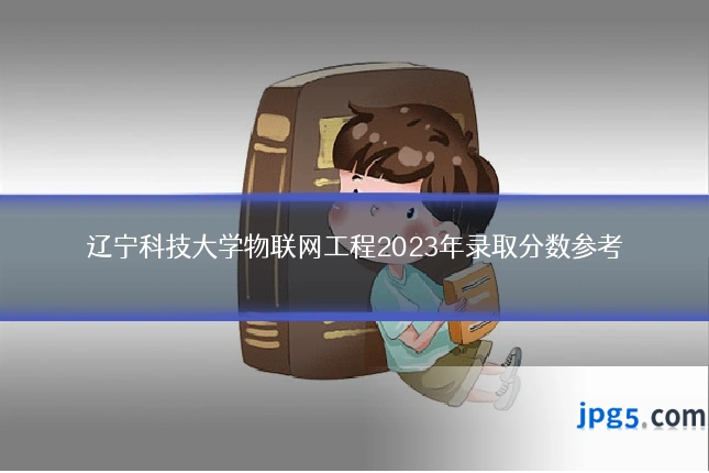 辽宁科技大学物联网工程2023年录取分数参考