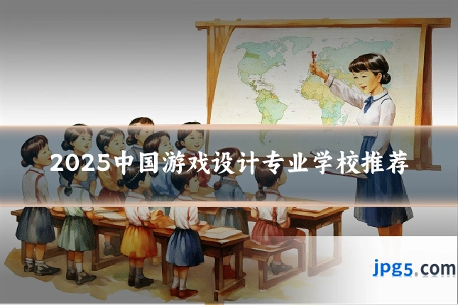 2025中国游戏设计专业学校推荐