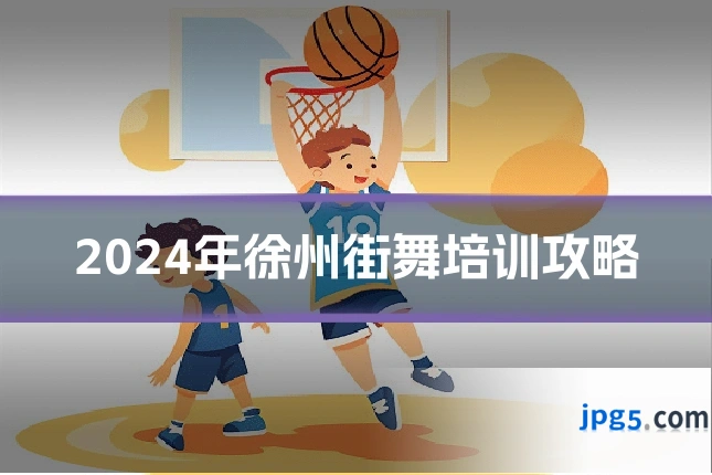 2024年徐州街舞培训攻略