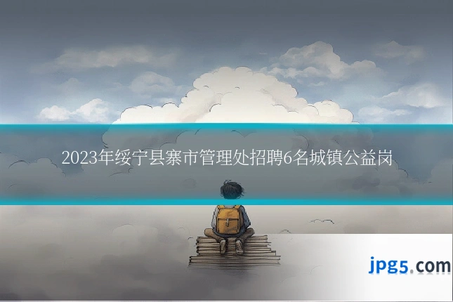 2023年绥宁县寨市管理处招聘6名城镇公益岗