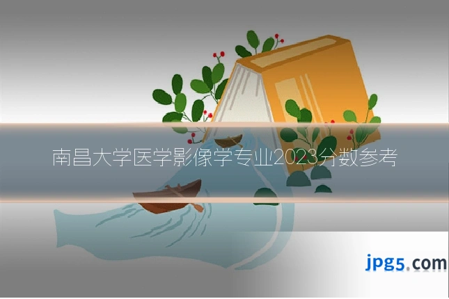 南昌大学医学影像学专业2023分数参考