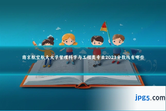 南京航空航天大学管理科学与工程类专业2023分数线有哪些