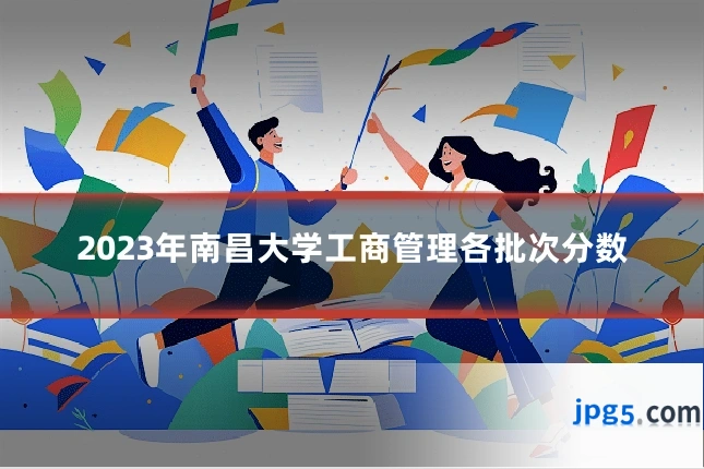 2023年南昌大学工商管理各批次分数
