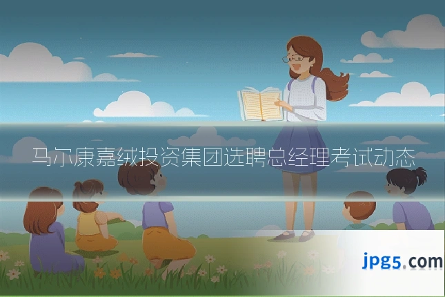 马尔康嘉绒投资集团选聘总经理考试动态