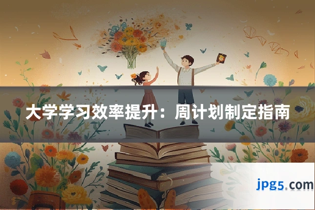 大学学习效率提升:周计划制定指南