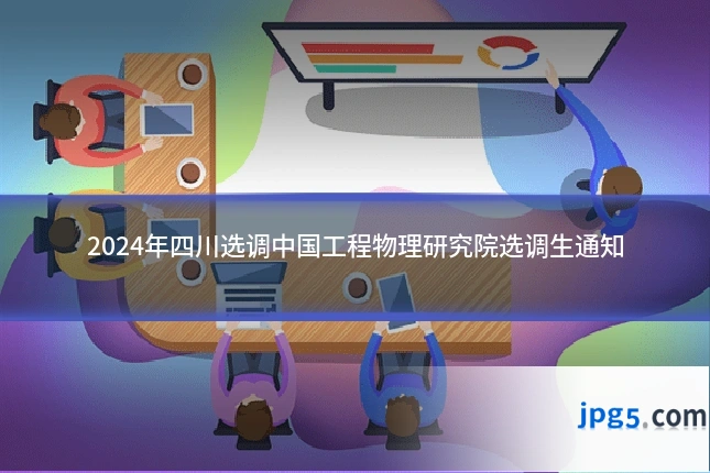 2024年四川选调中国工程物理研究院选调生通知