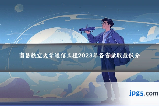 南昌航空大学通信工程2023年各省录取最低分
