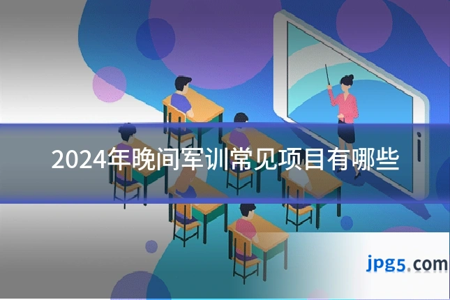 2024年晚间军训常见项目有哪些