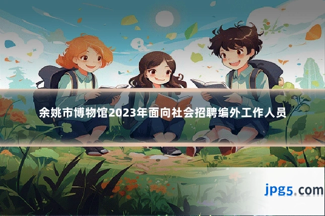 余姚市博物馆2023年面向社会招聘编外工作人员