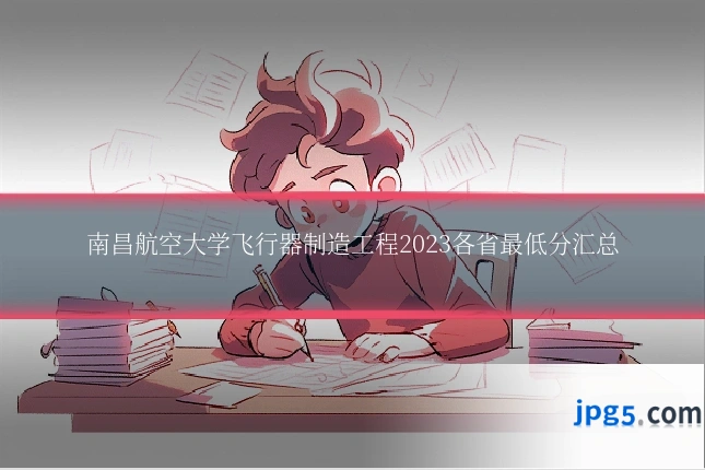 南昌航空大学飞行器制造工程2023各省最低分汇总