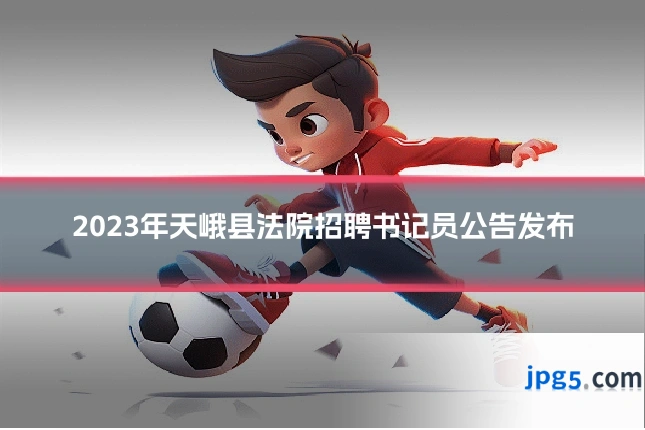 2023年天峨县法院招聘书记员公告发布