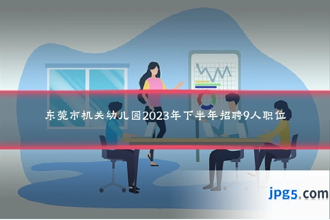 东莞市机关幼儿园2023年下半年招聘9人职位