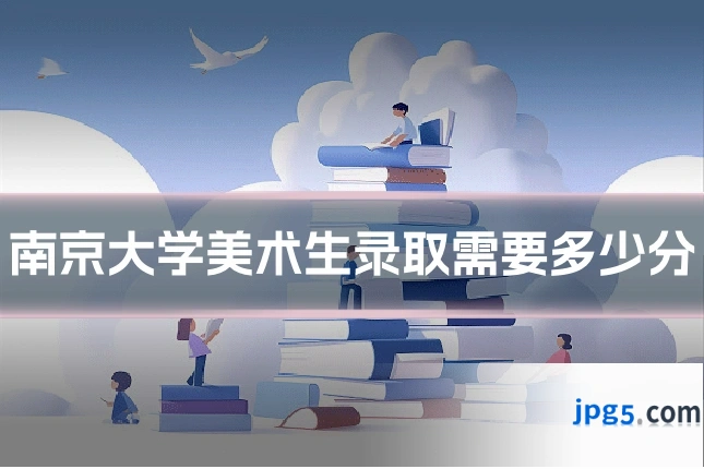 南京大学美术生录取需要多少分