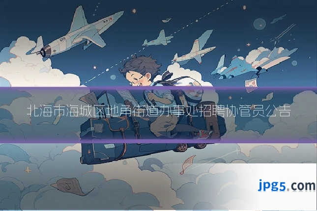 北海市海城区地角街道办事处招聘协管员公告