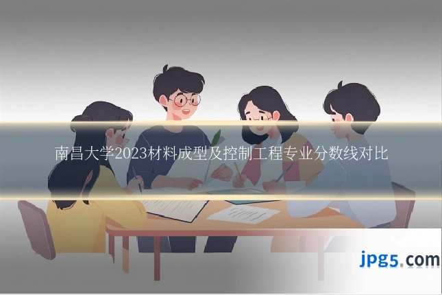 南昌大学2023材料成型及控制工程专业分数线对比