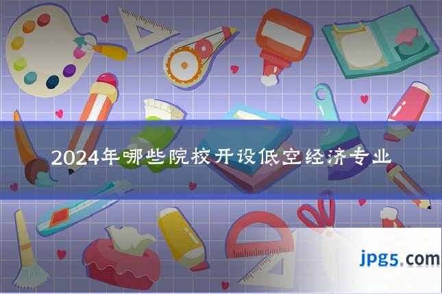 2024年哪些院校开设低空经济专业