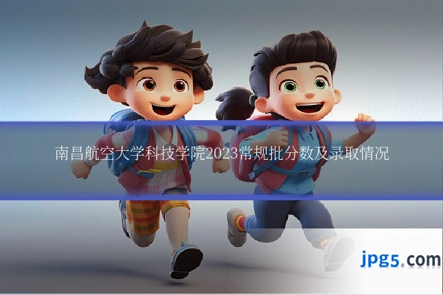 南昌航空大学科技学院2023常规批分数及录取情况