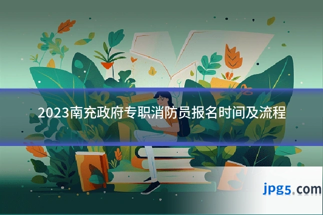 2023南充政府专职消防员报名时间及流程