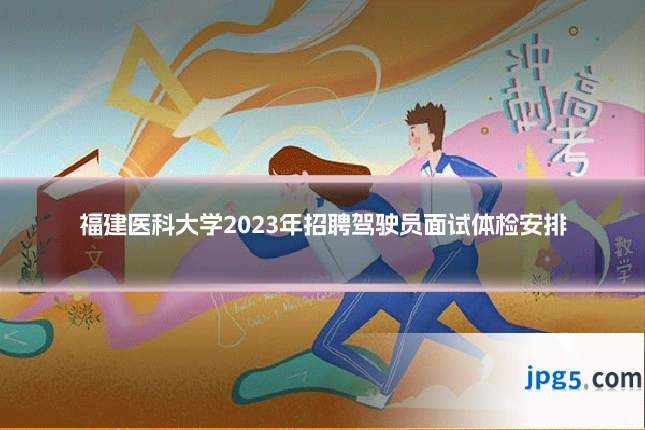 福建医科大学2023年招聘驾驶员面试体检安排
