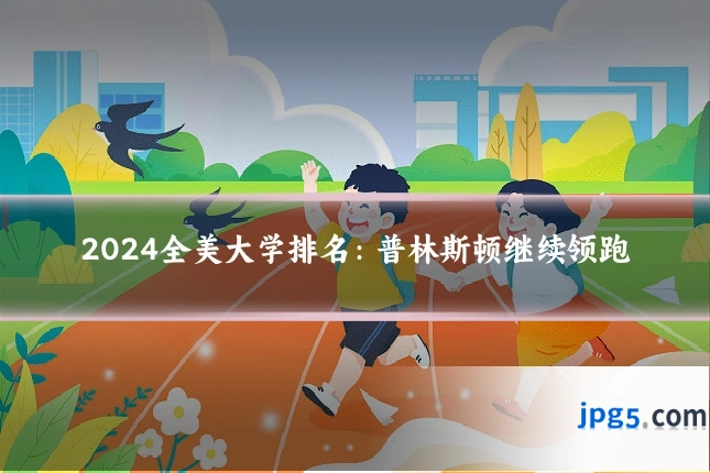 2024全美大学排名:普林斯顿继续领跑