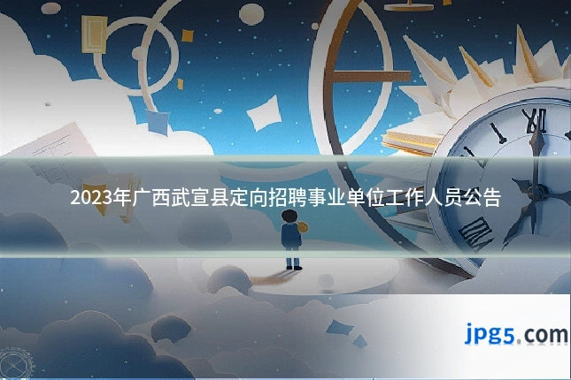 2023年广西武宣县定向招聘事业单位工作人员公告