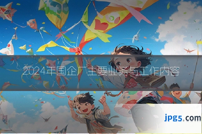 2024年国企厂主要业务与工作内容