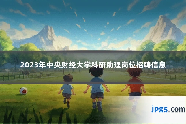 2023年中央财经大学科研助理岗位招聘信息